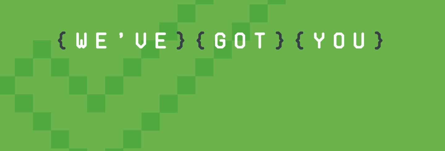 Text reading: 'We've got you.' in front of a pixelated green background
